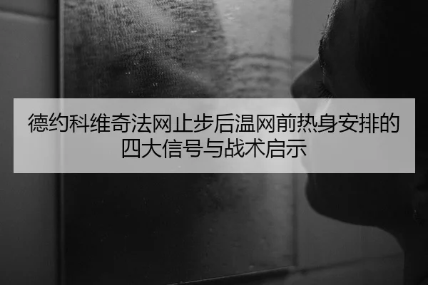 德约科维奇法网止步后温网前热身安排的四大信号与战术启示